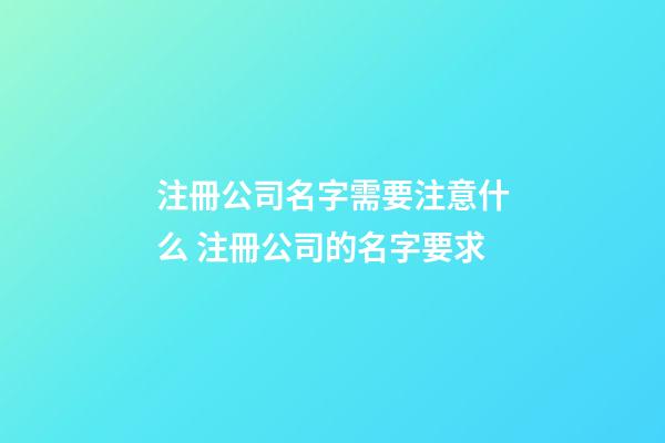 注冊公司名字需要注意什么 注冊公司的名字要求-第1張-公司起名-玄機派
